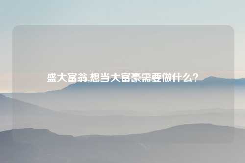 盛大富翁,想当大富豪需要做什么？
