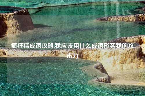 疯狂猜成语攻略,我应该用什么成语形容我的攻击力