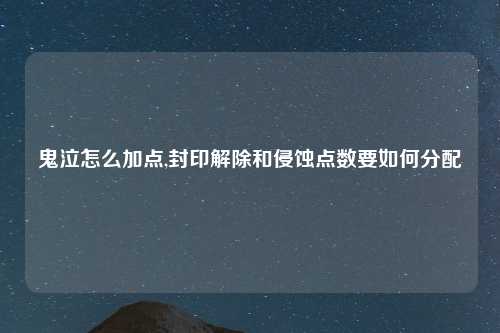 鬼泣怎么加点,封印解除和侵蚀点数要如何分配