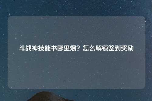斗战神技能书哪里爆？怎么解锁签到奖励