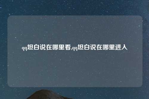 qq坦白说在哪里看,qq坦白说在哪里进入
