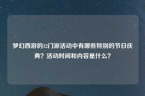 梦幻西游的12门派活动中有哪些特别的节日庆典？活动时间和内容是什么？