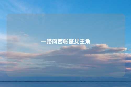 一路向西帐篷女主角