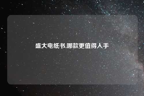 盛大电纸书,哪款更值得入手