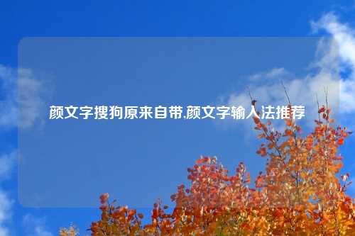 颜文字搜狗原来自带,颜文字输入法推荐