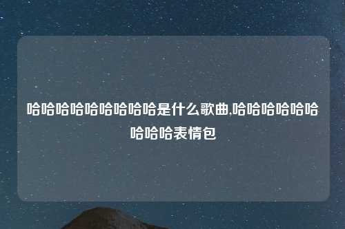 哈哈哈哈哈哈哈哈哈是什么歌曲,哈哈哈哈哈哈哈哈哈表情包