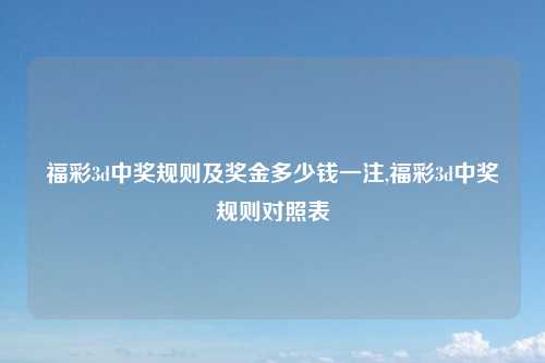 福彩3d中奖规则及奖金多少钱一注,福彩3d中奖规则对照表