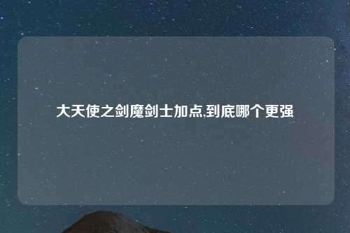 大天使之剑魔剑士加点,到底哪个更强