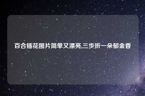 百合插花图片简单又漂亮,三步折一朵郁金香