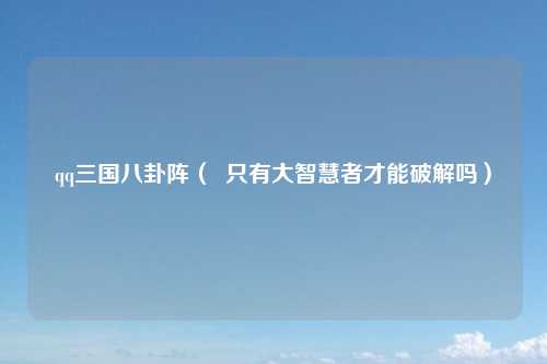 qq三国八卦阵（  只有大智慧者才能破解吗）