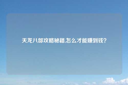 天龙八部攻略秘籍,怎么才能赚到钱？