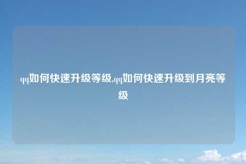 qq如何快速升级等级,qq如何快速升级到月亮等级