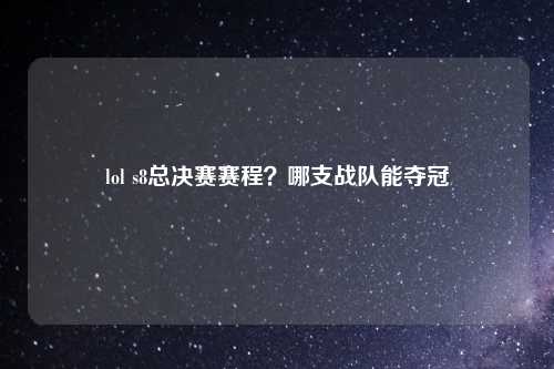 lol s8总决赛赛程？哪支战队能夺冠
