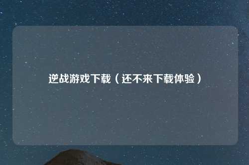 逆战游戏下载（还不来下载体验）