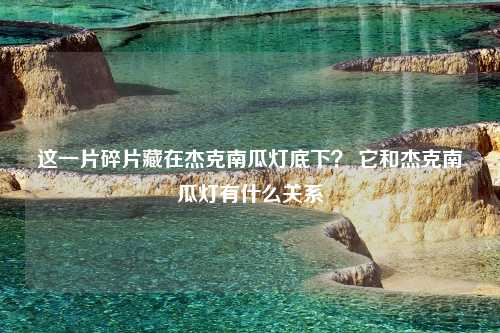 这一片碎片藏在杰克南瓜灯底下？ 它和杰克南瓜灯有什么关系