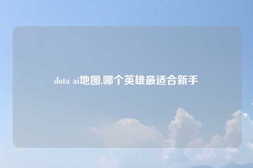 dota ai地图,哪个英雄最适合新手