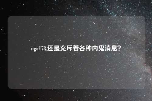 nga178,还是充斥着各种内鬼消息？