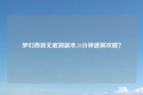 梦幻西游无底洞副本,25分钟速刷攻略？