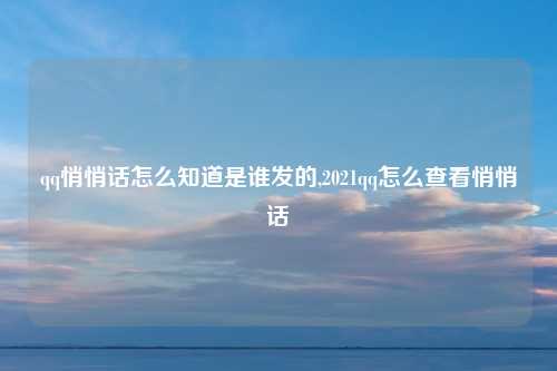qq悄悄话怎么知道是谁发的,2021qq怎么查看悄悄话