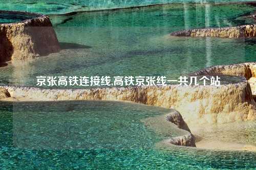 京张高铁连接线,高铁京张线一共几个站