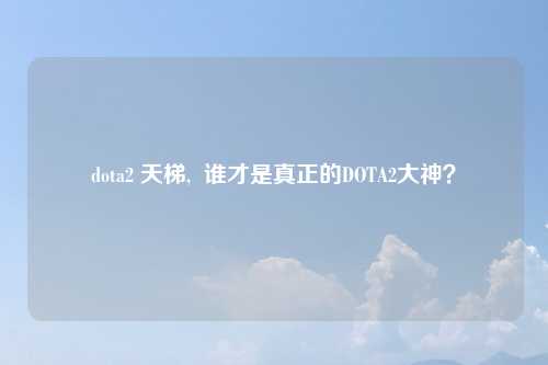 dota2 天梯,  谁才是真正的DOTA2大神？