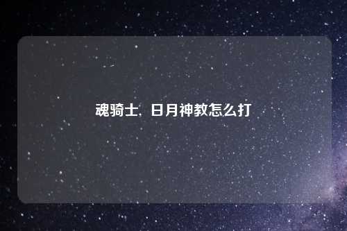 魂骑士,  日月神教怎么打