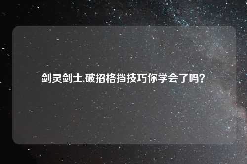 剑灵剑士,破招格挡技巧你学会了吗？