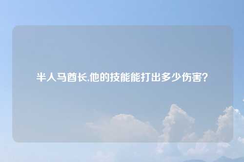 半人马酋长,他的技能能打出多少伤害？
