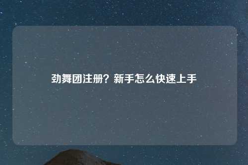 劲舞团注册？新手怎么快速上手