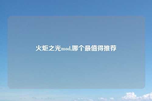 火炬之光mod,哪个最值得推荐