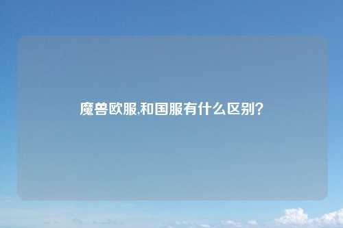 魔兽欧服,和国服有什么区别？