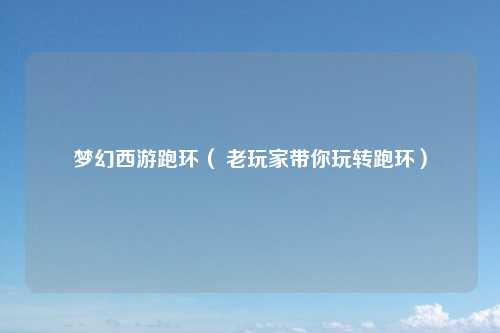 梦幻西游跑环（ 老玩家带你玩转跑环）