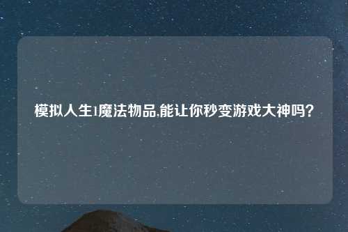模拟人生1魔法物品,能让你秒变游戏大神吗？