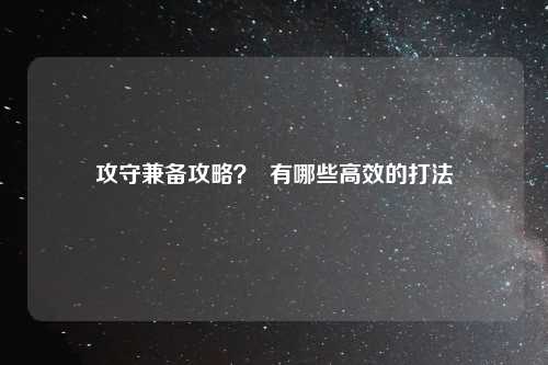 攻守兼备攻略？  有哪些高效的打法