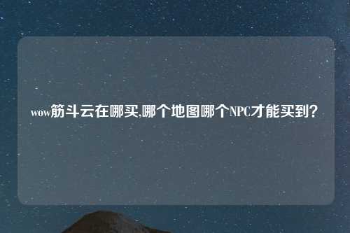 wow筋斗云在哪买,哪个地图哪个NPC才能买到？