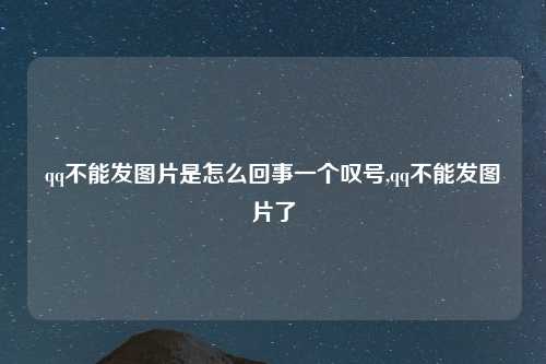 qq不能发图片是怎么回事一个叹号,qq不能发图片了