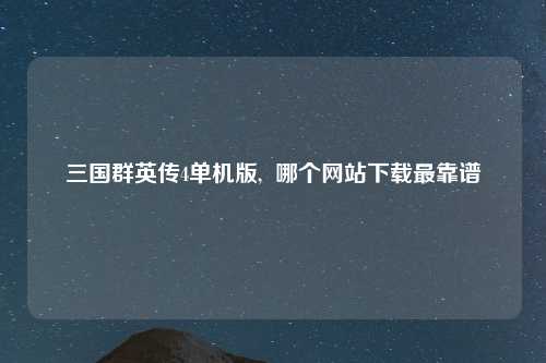 三国群英传4单机版,  哪个网站下载最靠谱