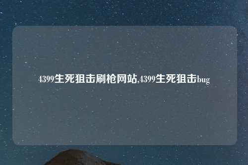 4399生死狙击刷枪网站,4399生死狙击bug