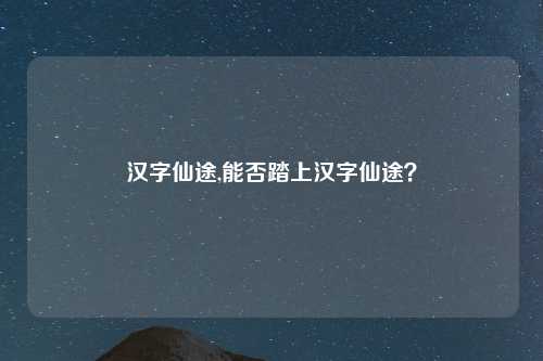 汉字仙途,能否踏上汉字仙途？