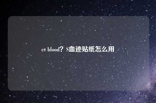 cs blood？S血迹贴纸怎么用