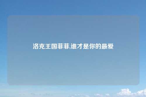 洛克王国菲菲,谁才是你的最爱