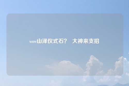 wow山泽仪式石？  大神来支招