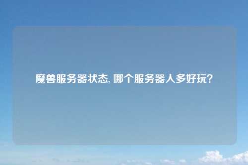 魔兽服务器状态, 哪个服务器人多好玩？