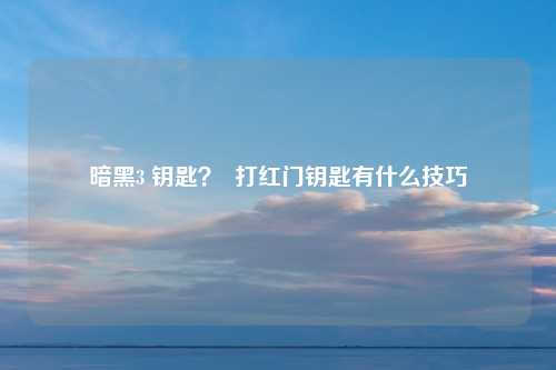 暗黑3 钥匙？  打红门钥匙有什么技巧