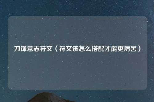刀锋意志符文（符文该怎么搭配才能更厉害）
