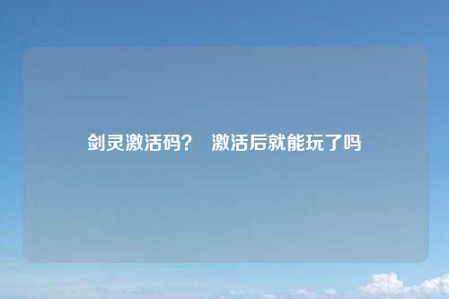 剑灵激活码？  激活后就能玩了吗