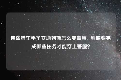 侠盗猎车手圣安地列斯怎么变警察,  到底要完成哪些任务才能穿上警服？