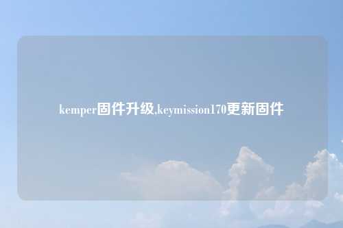 kemper固件升级,keymission170更新固件