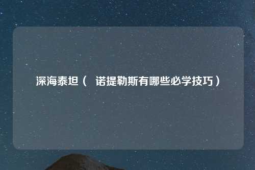深海泰坦（  诺提勒斯有哪些必学技巧）