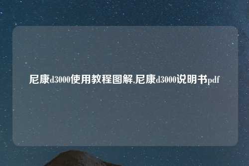 尼康d3000使用教程图解,尼康d3000说明书pdf
